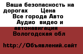 Ваша безопасность на дорогах!!! › Цена ­ 9 990 - Все города Авто » Аудио, видео и автонавигация   . Вологодская обл.